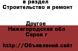  в раздел : Строительство и ремонт » Другое . Нижегородская обл.,Саров г.